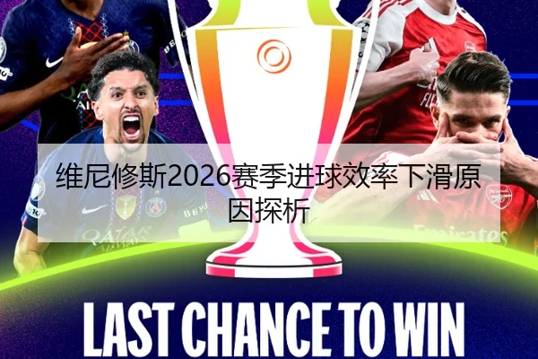 维尼修斯2026赛季进球效率下滑原因探析