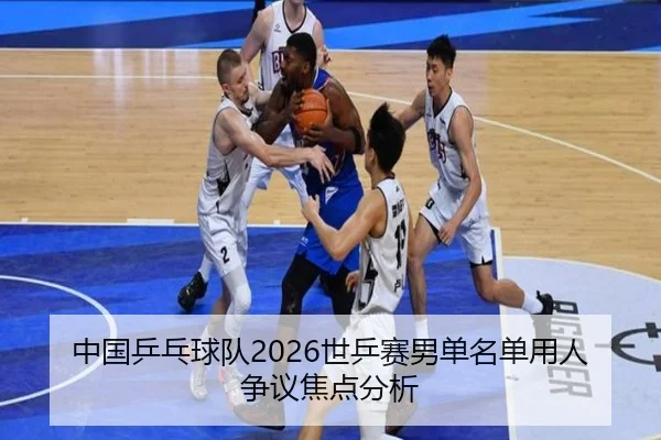 中国乒乓球队2026世乒赛男单名单用人争议焦点分析