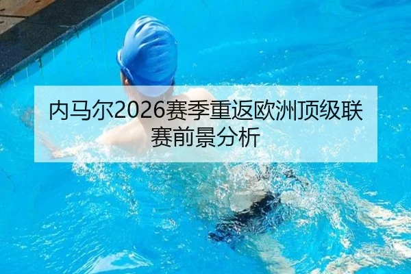 内马尔2026赛季重返欧洲顶级联赛前景分析